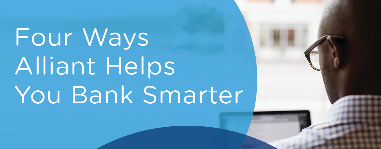 Four Ways Alliant Helps You Bank Smarter